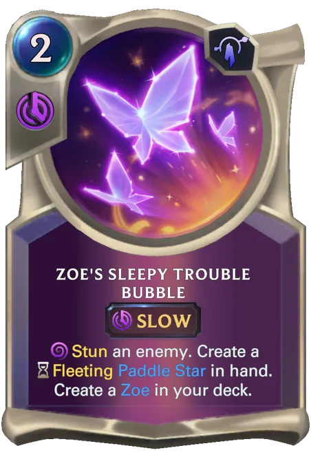 Zoe's Sleepy Trouble Bubble. Stun an enemy. Create a Fleeting Paddle Star in hand. Create a Zoe in your deck.