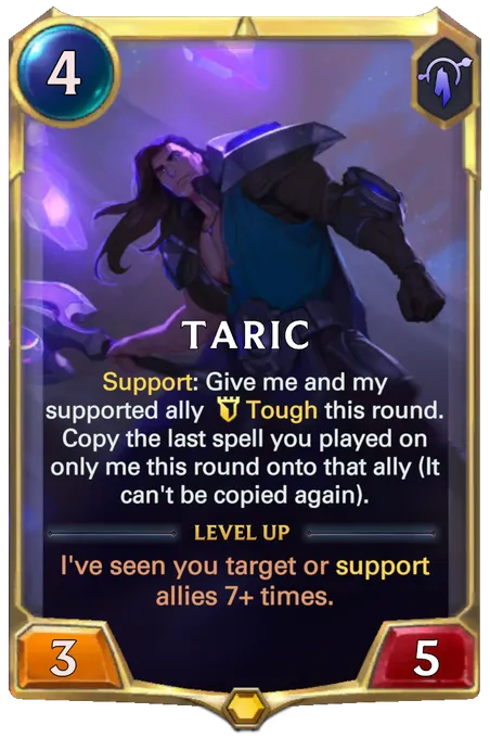 Taric. Support: Give me and my supported ally Tough this round. Copy the last spell you played on only me this round onto that ally (It can't be copied again). Level up: I've seen you target or support allies 7+ times.