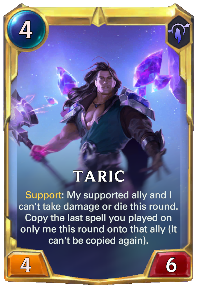 Taric. Support: My supported ally and I can't take damage or die this round. Copy the last spell you played on only me this round onto that ally (It can't be copied again).