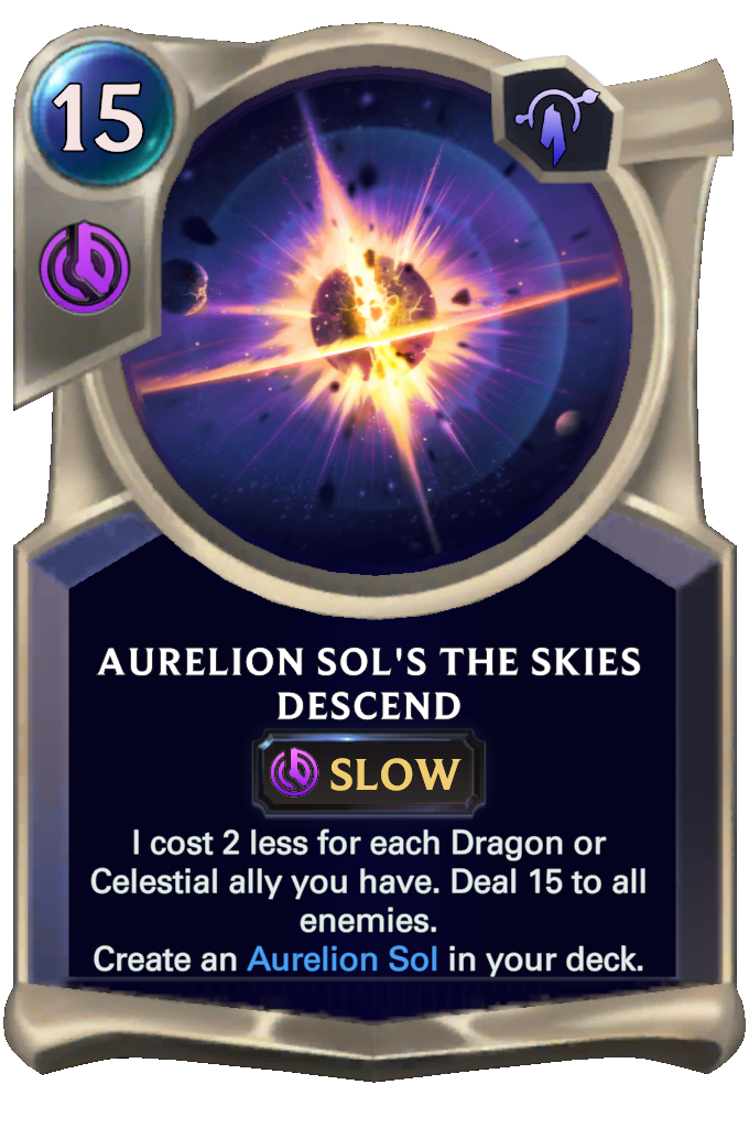 Aurelion Sol's The Skies Descend. I cost 2 less for each Dragon or Celestial ally you have. Deal 15 to all enemies. Create an Aurelion Sol in your deck.