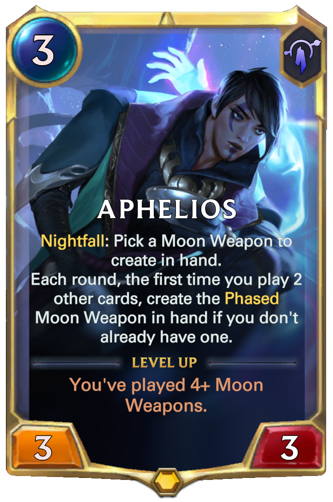 Aphelios. Nightfall: Pick a Moon Weapon to create in hand. Each round, the first time you play 2 other cards, create the Phased Moon Weapon in hand if you don't already have one. Level up: You've played 4+ Moon Weapons.
