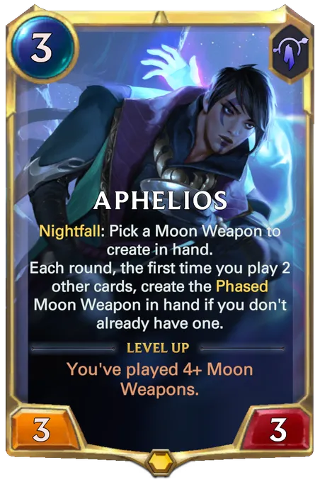 Aphelios. Nightfall: Pick a Moon Weapon to create in hand. Each round, the first time you play 2 other cards, create the Phased Moon Weapon in hand if you don't already have one. Level up: You've played 4+ Moon Weapons.