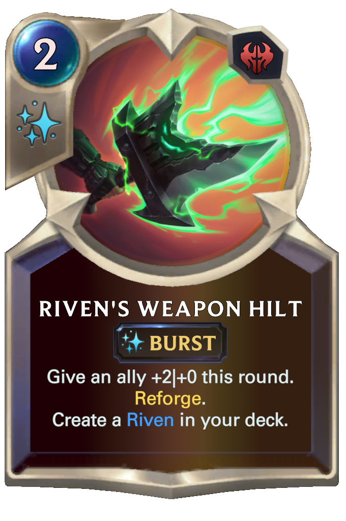 Riven's Weapon Hilt. Give an ally +2|+0 this round. Reforge. Create a Riven in your deck.