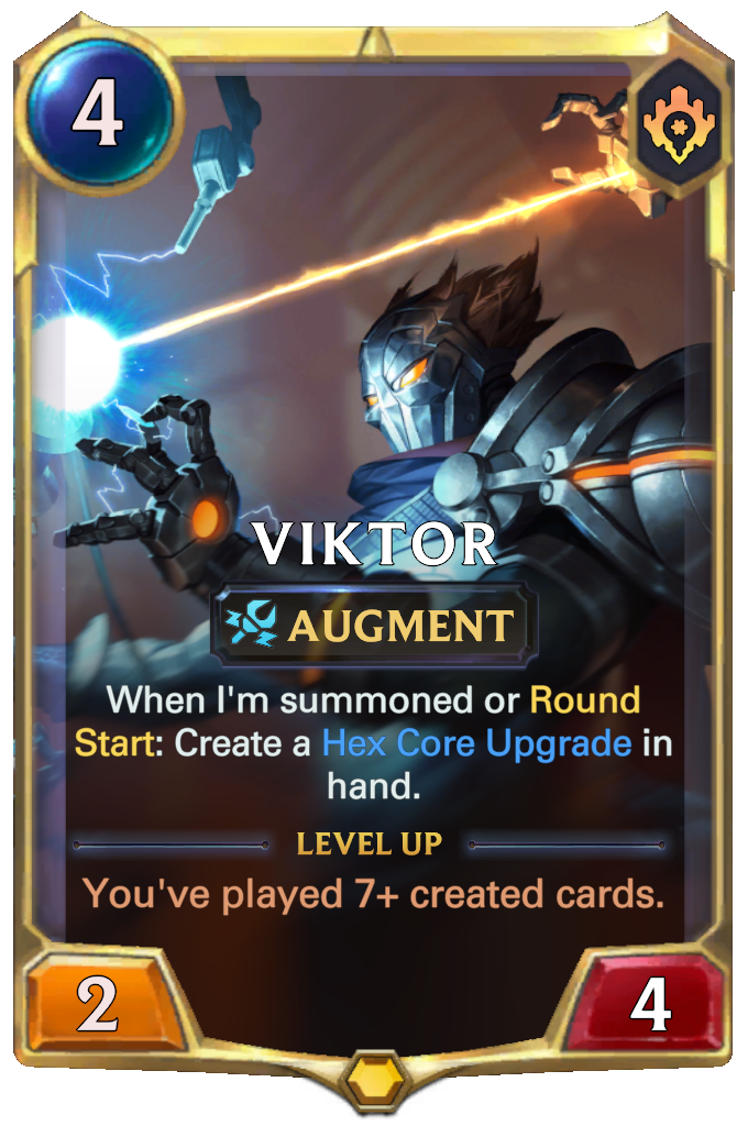 Viktor. When I'm summoned or Round Start: Create a Hex Core Upgrade in hand. Level up: You've played 7+ created cards.