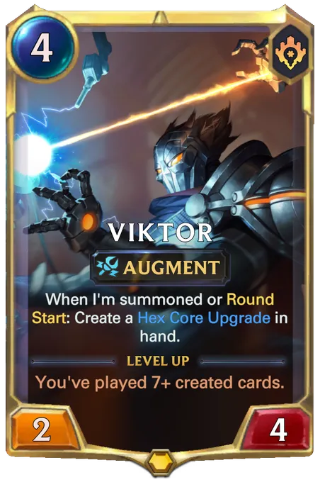 Viktor. When I'm summoned or Round Start: Create a Hex Core Upgrade in hand. Level up: You've played 7+ created cards.