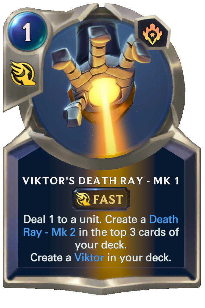 Viktor's Death Ray - Mk 1. Deal 1 to a unit. Create a Death Ray - Mk 2 in the top 3 cards of your deck. Create a Viktor in your deck.