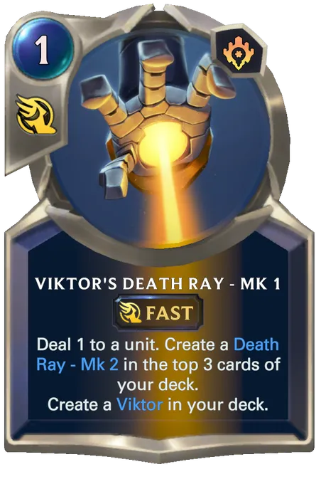 Viktor's Death Ray - Mk 1. Deal 1 to a unit. Create a Death Ray - Mk 2 in the top 3 cards of your deck. Create a Viktor in your deck.