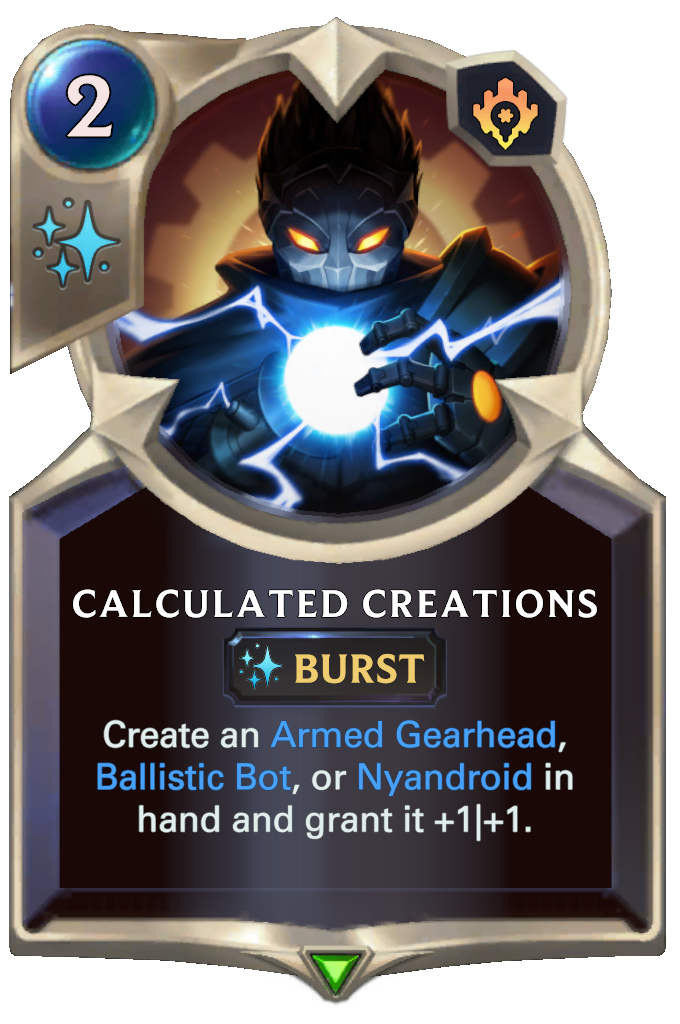 Calculated Creations. Create an Armed Gearhead, Ballistic Bot, or Nyandroid in hand and grant it +1|+1.
