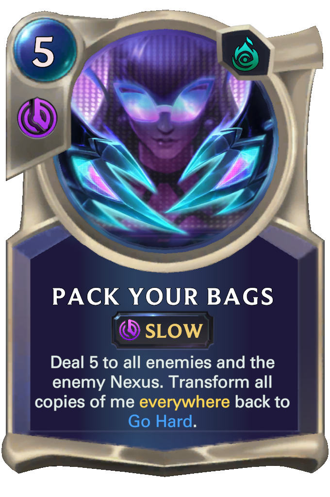 Pack Your Bags. Deal 5 to all enemies and the enemy Nexus. Transform all copies of me everywhere back to Go Hard.