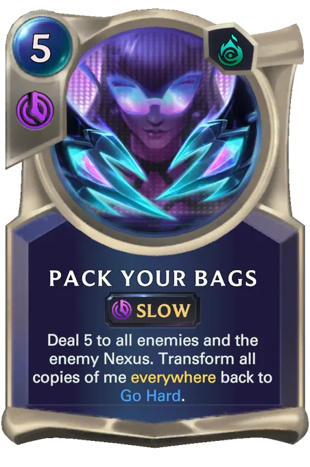 Pack Your Bags. Deal 5 to all enemies and the enemy Nexus. Transform all copies of me everywhere back to Go Hard.