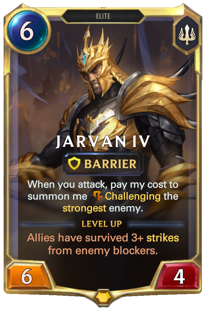 Jarvan IV. When you attack, pay my cost to summon me Challenging the strongest enemy. Level up: Allies have survived 3+ strikes from enemy blockers.