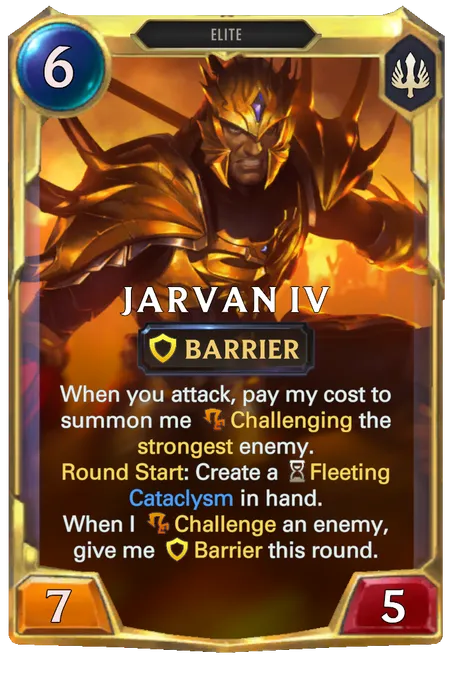 Jarvan IV. When you attack, pay my cost to summon me Challenging the strongest enemy. Round Start: Create a Fleeting Cataclysm in hand. When I Challenge an enemy, give me Barrier this round.