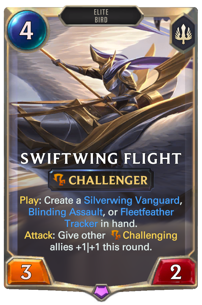 Swiftwing Flight. Play: Create a Silverwing Vanguard, Blinding Assault, or Fleetfeather Tracker in hand. Attack: Give other Challenging allies +1|+1 this round.