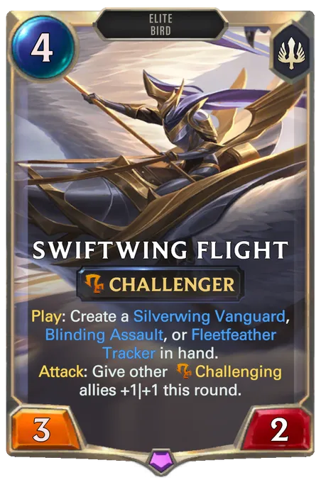 Swiftwing Flight. Play: Create a Silverwing Vanguard, Blinding Assault, or Fleetfeather Tracker in hand. Attack: Give other Challenging allies +1|+1 this round.