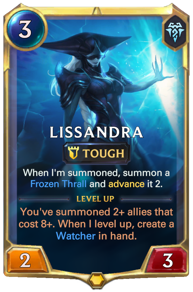 Lissandra. When I'm summoned, summon a Frozen Thrall and advance it 2. Level up: You've summoned 2+ allies that cost 8+. When I level up, create a Watcher in hand.