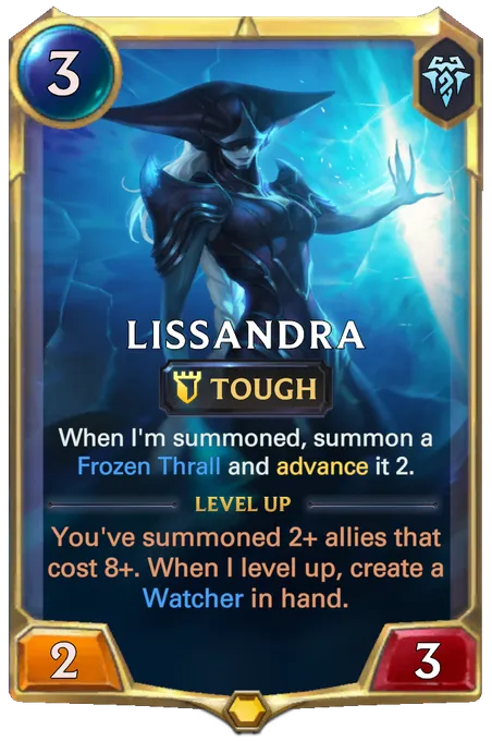 Lissandra. When I'm summoned, summon a Frozen Thrall and advance it 2. Level up: You've summoned 2+ allies that cost 8+. When I level up, create a Watcher in hand.