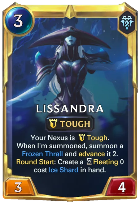 Lissandra. Your Nexus is Tough. When I'm summoned, summon a Frozen Thrall and advance it 2. Round Start: Create a Fleeting 0 cost Ice Shard in hand.