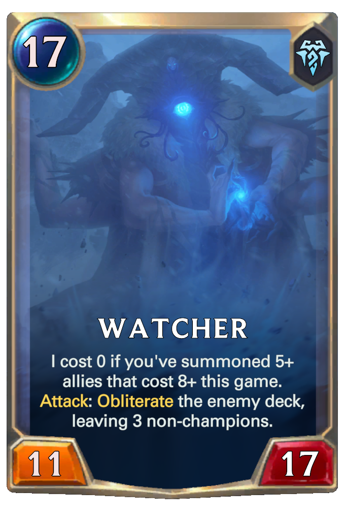 Watcher. I cost 0 if you've summoned 5+ allies that cost 8+ this game. Attack: Obliterate the enemy deck, leaving 3 non-champions.