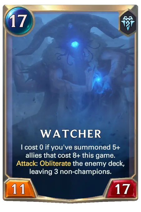 Watcher. I cost 0 if you've summoned 5+ allies that cost 8+ this game. Attack: Obliterate the enemy deck, leaving 3 non-champions.