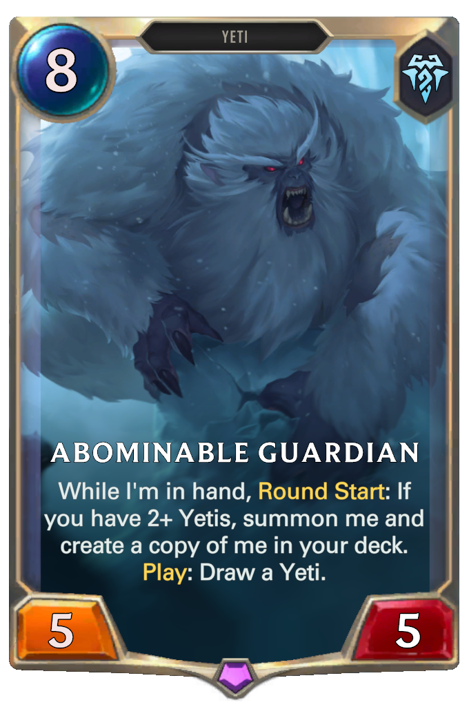 Abominable Guardian. While I'm in hand, Round Start: If you have 2+ Yetis, summon me and create a copy of me in your deck. Play: Draw a Yeti.