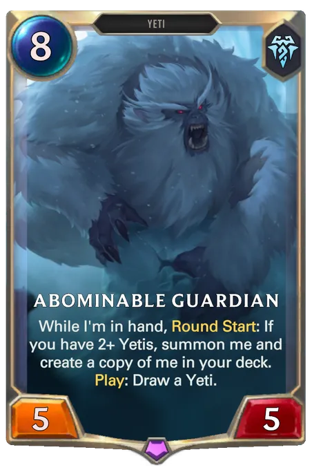 Abominable Guardian. While I'm in hand, Round Start: If you have 2+ Yetis, summon me and create a copy of me in your deck. Play: Draw a Yeti.