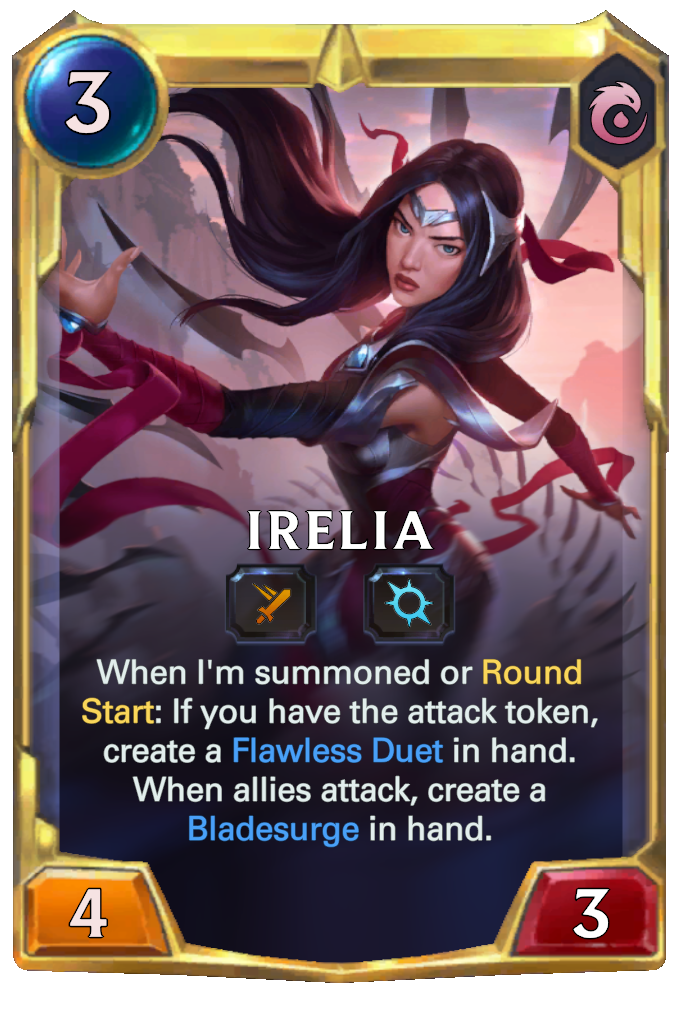 Irelia. When I'm summoned or Round Start: If you have the attack token, create a Flawless Duet in hand. When allies attack, create a Bladesurge in hand.