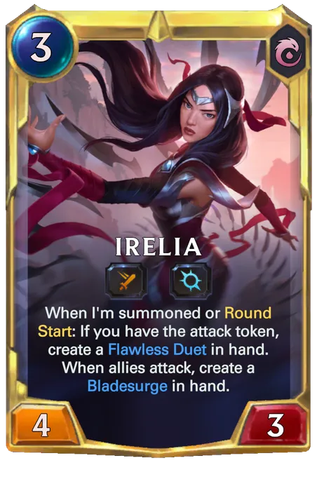 Irelia. When I'm summoned or Round Start: If you have the attack token, create a Flawless Duet in hand. When allies attack, create a Bladesurge in hand.