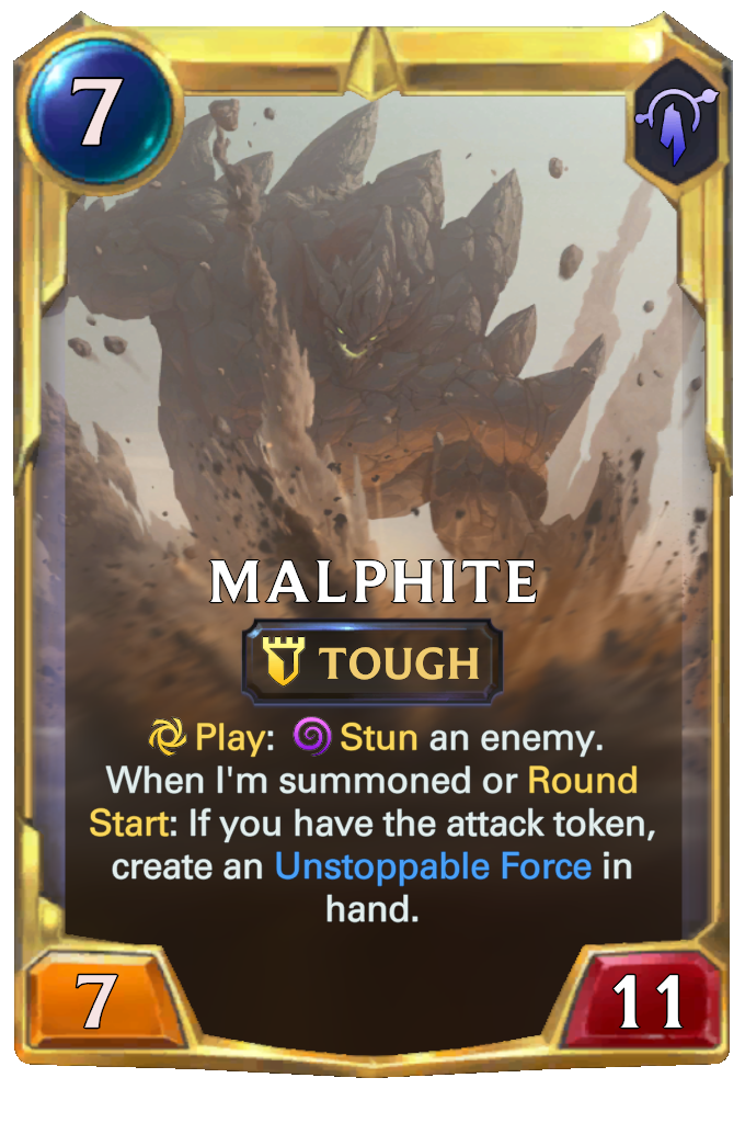 Malphite. Play: Stun an enemy. When I'm summoned or Round Start: If you have the attack token, create an Unstoppable Force in hand.