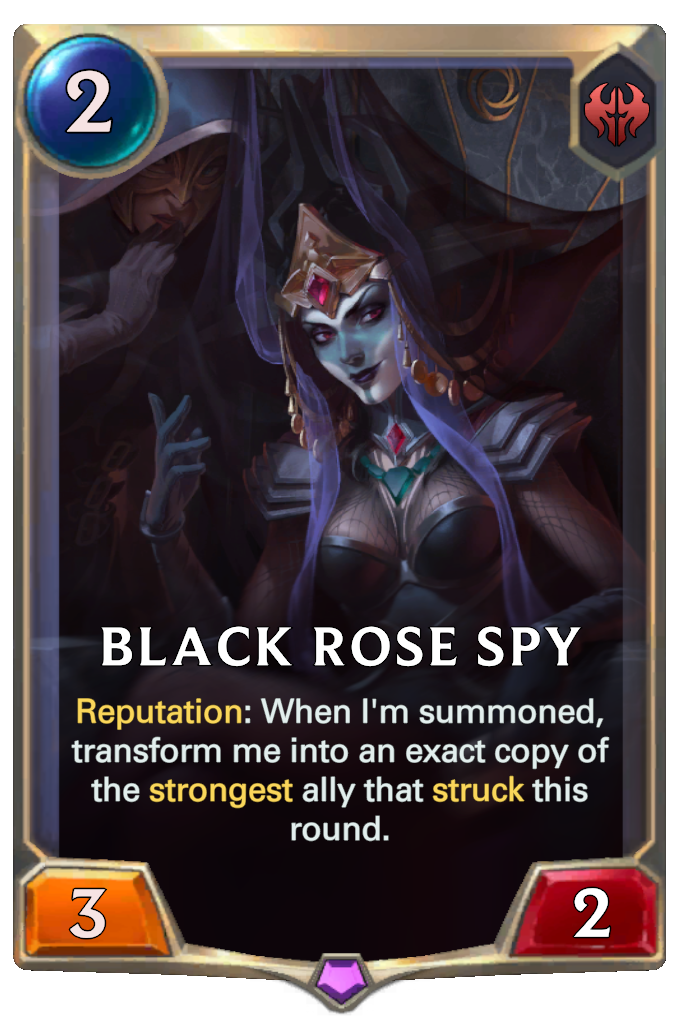 Black Rose Spy. Reputation: When I'm summoned, transform me into an exact copy of the strongest ally that struck this round.