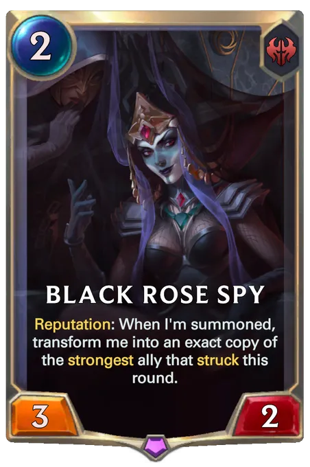 Black Rose Spy. Reputation: When I'm summoned, transform me into an exact copy of the strongest ally that struck this round.