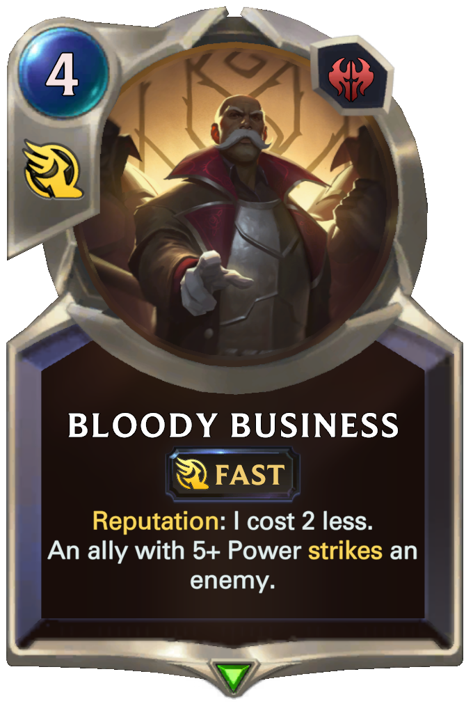 Bloody Business. Reputation: I cost 2 less. An ally with 5+ Power strikes an enemy.