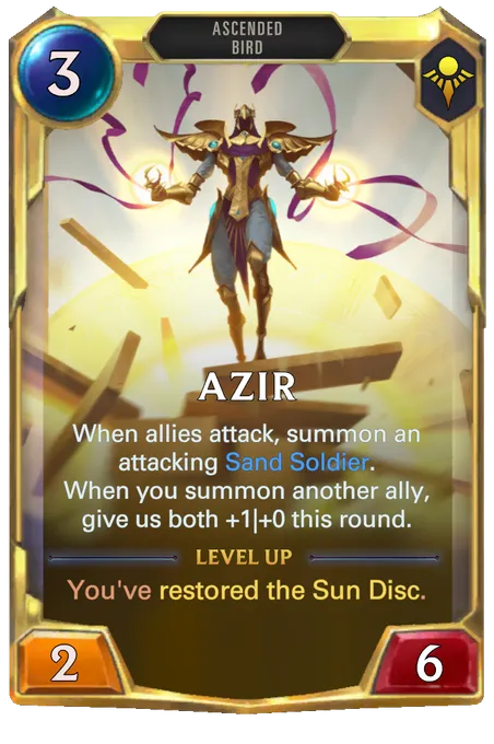 Azir. When allies attack, summon an attacking Sand Soldier. When you summon another ally, give us both +1|+0 this round. Level up: You've restored the Sun Disc.