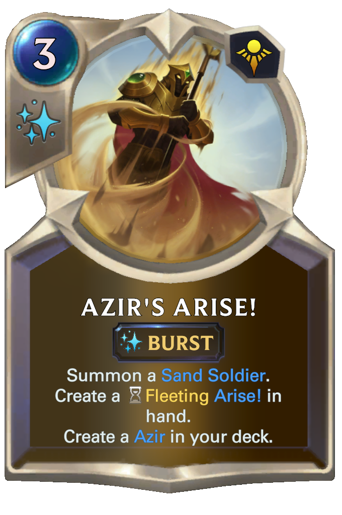 Azir's Arise!. Summon a Sand Soldier. Create a Fleeting Arise! in hand. Create a Azir in your deck.