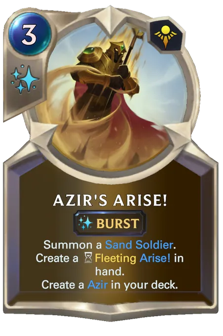 Azir's Arise!. Summon a Sand Soldier. Create a Fleeting Arise! in hand. Create a Azir in your deck.