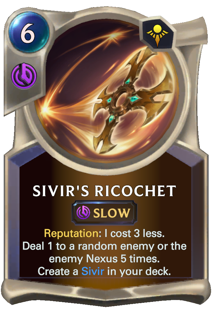 Sivir's Ricochet. Reputation: I cost 3 less. Deal 1 to a random enemy or the enemy Nexus 5 times. Create a Sivir in your deck.
