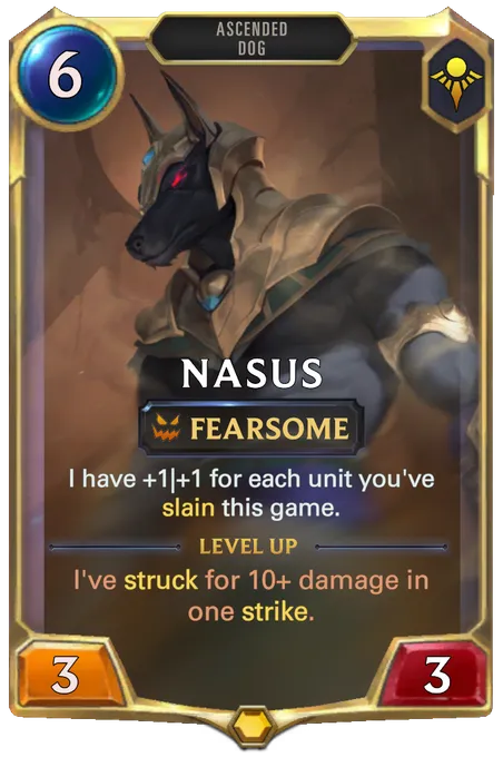 Nasus. I have +1|+1 for each unit you've slain this game. Level up: I've struck for 10+ damage in one strike.