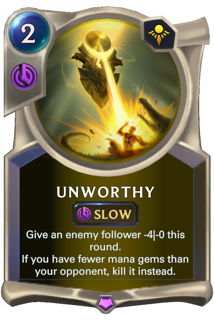 Unworthy. Give an enemy follower -4|-0 this round. If you have fewer mana gems than your opponent, kill it instead.