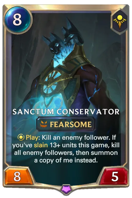 Sanctum Conservator. Play: Kill an enemy follower. If you've slain 13+ units this game, kill all enemy followers, then summon a copy of me instead.