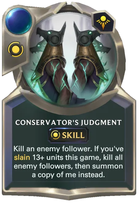 Conservator's Judgment. Kill an enemy follower. If you've slain 13+ units this game, kill all enemy followers, then summon a copy of me instead.