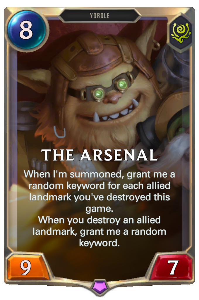 The Arsenal. When I'm summoned, grant me a random keyword for each allied landmark you've destroyed this game. When you destroy an allied landmark, grant me a random keyword.