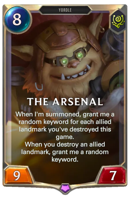 The Arsenal. When I'm summoned, grant me a random keyword for each allied landmark you've destroyed this game. When you destroy an allied landmark, grant me a random keyword.