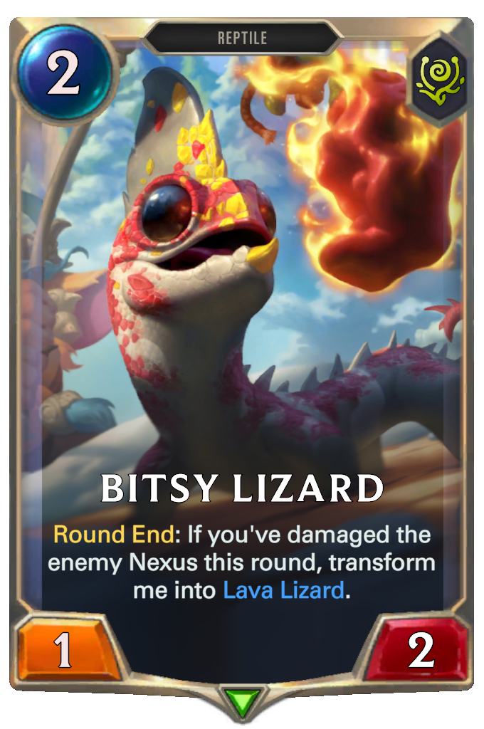 Bitsy Lizard. Round End: If you've damaged the enemy Nexus this round, transform me into Lava Lizard.