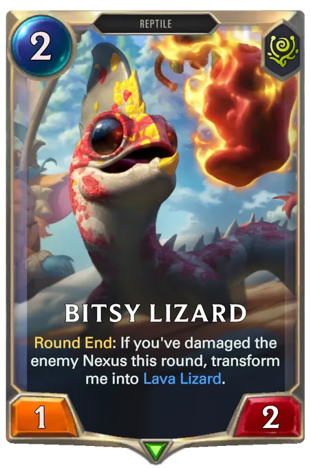 Bitsy Lizard. Round End: If you've damaged the enemy Nexus this round, transform me into Lava Lizard.