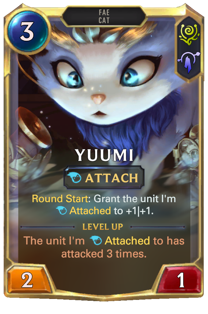 Yuumi. Round Start: Grant the unit I'm Attached to +1|+1. Level up: The unit I'm Attached to has attacked 3 times.
