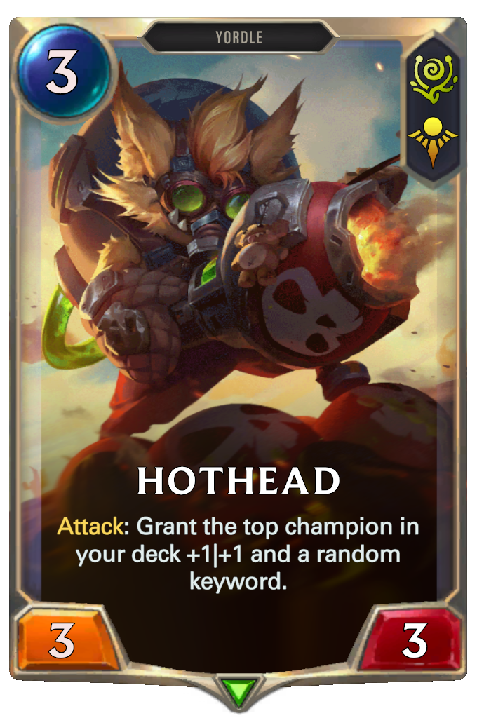 Hothead. Attack: Grant the top champion in your deck +1|+1 and a random keyword.