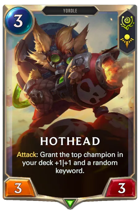 Hothead. Attack: Grant the top champion in your deck +1|+1 and a random keyword.