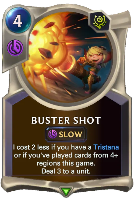 Buster Shot. I cost 2 less if you have a Tristana or if you've played cards from 4+ regions this game. Deal 3 to a unit.