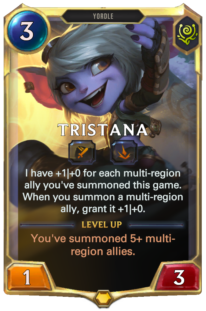 Tristana. I have +1|+0 for each multi-region ally you've summoned this game. When you summon a multi-region ally, grant it +1|+0. Level up: You've summoned 5+ multi-region allies.