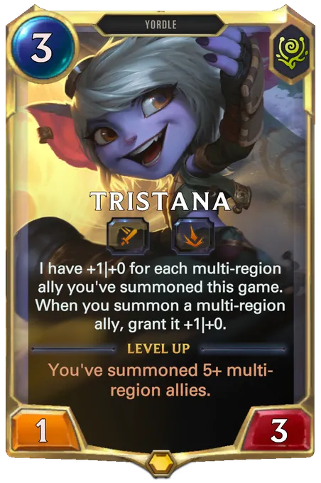 Tristana. I have +1|+0 for each multi-region ally you've summoned this game. When you summon a multi-region ally, grant it +1|+0. Level up: You've summoned 5+ multi-region allies.