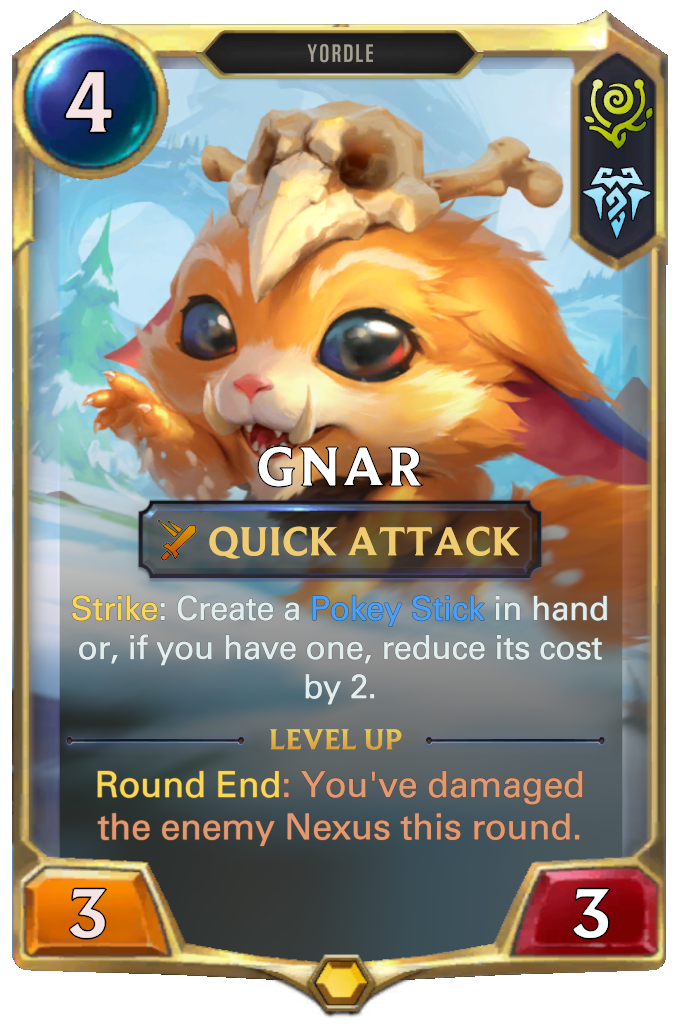 Gnar. Strike: Create a Pokey Stick in hand or, if you have one, reduce its cost by 2. Level up: Round End: You've damaged the enemy Nexus this round.